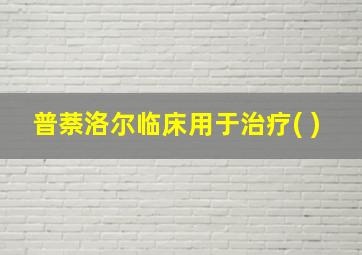 普萘洛尔临床用于治疗( )